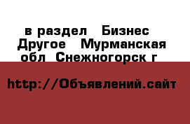  в раздел : Бизнес » Другое . Мурманская обл.,Снежногорск г.